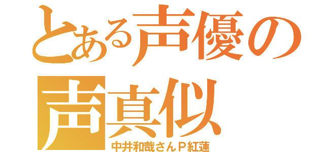 とある声優の声真似（中井和哉さんＰ紅蓮）