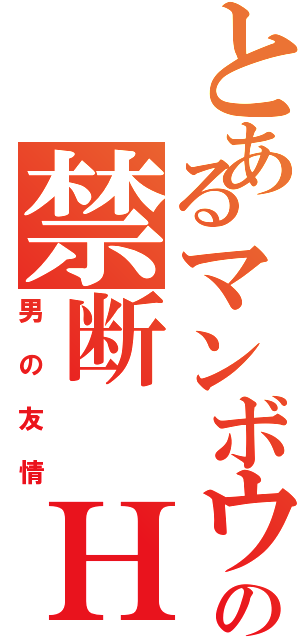 とあるマンボウの禁断 ＨⅡ（男の友情）