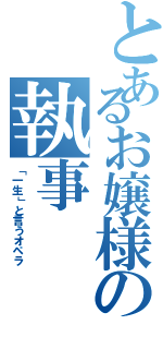 とあるお嬢様の執事（「一生」と言うオペラ）