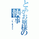 とあるお嬢様の執事（「一生」と言うオペラ）