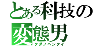 とある科技の変態男（タダノヘンタイ）