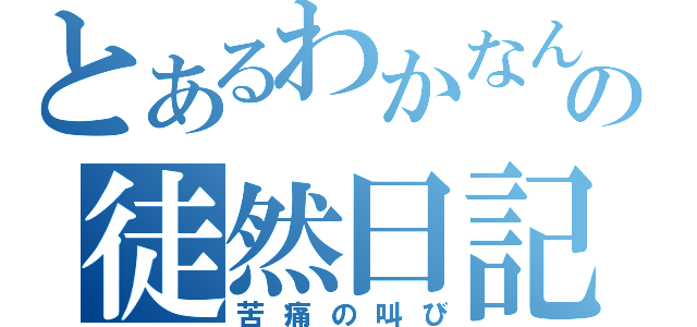 とあるわかなんの徒然日記（苦痛の叫び）