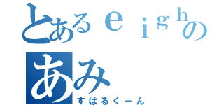 とあるｅｉｇｈｔｅｒのあみ（すぱるくーん）