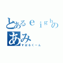 とあるｅｉｇｈｔｅｒのあみ（すぱるくーん）