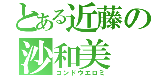 とある近藤の沙和美（コンドウエロミ）