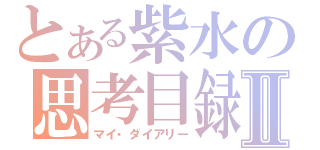 とある紫水の思考目録Ⅱ（マイ・ダイアリー）