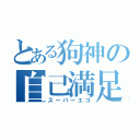 とある狗神の自己満足（スーパーエゴ）