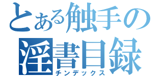 とある触手の淫書目録（チンデックス）