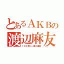 とあるＡＫＢの渡辺麻友（１００年に一度の逸材）