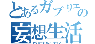 とあるガブリエルの妄想生活（デリューション・ライフ）