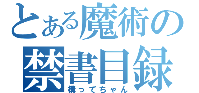 とある魔術の禁書目録（構ってちゃん）