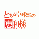 とある卓球部の恵利様（エリキング）