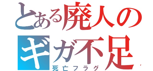 とある廃人のギガ不足（死亡フラグ）