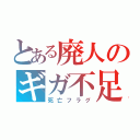 とある廃人のギガ不足（死亡フラグ）