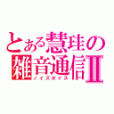 とある慧珪の雑音通信Ⅱ（ノイズボイス）