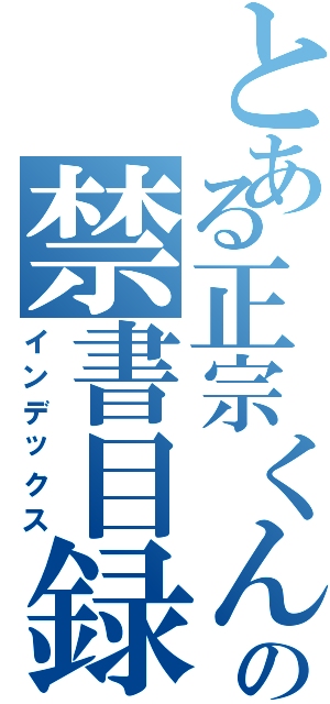 とある正宗くんの禁書目録（インデックス）