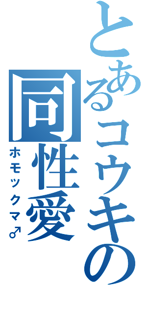 とあるコウキの同性愛（ホモックマ♂）