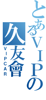 とあるＶＩＰの久友會（ＶＩＰＣＡＲ）