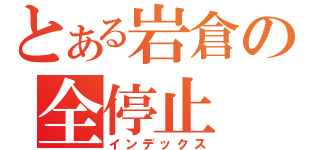 とある岩倉の全停止（インデックス）