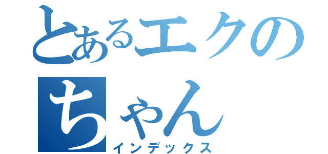 とあるエクのちゃん（インデックス）