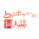 とあるポケモンの同人誌（１１４５１４）