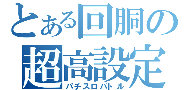 とある回胴の超高設定（パチスロバトル）