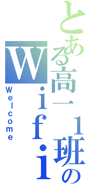 とある高一１班のＷｉｆｉ（Ｗｅｌｃｏｍｅ）