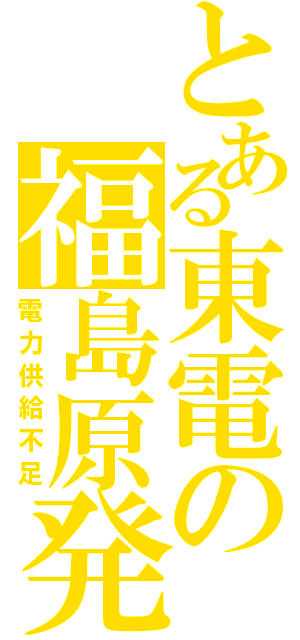 とある東電の福島原発（電力供給不足）