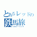 とあるレッドの鉄馬旅（ソロツーリング）