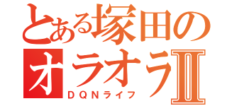 とある塚田のオラオラ生活Ⅱ（ＤＱＮライフ）