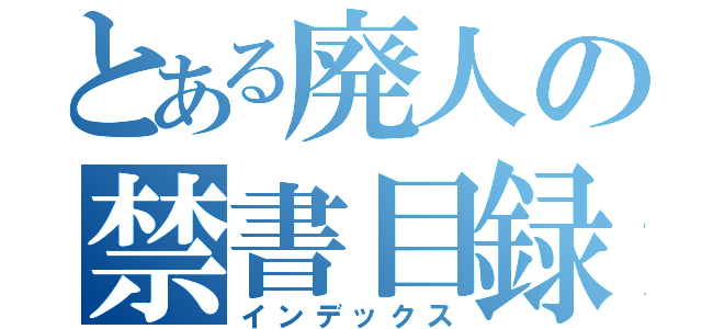 とある廃人の禁書目録（インデックス）