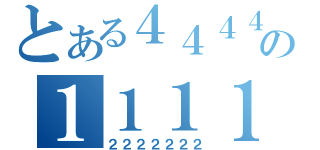 とある４４４４の１１１１１（２２２２２２２）