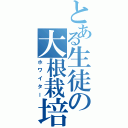 とある生徒の大根栽培（ホワイター）