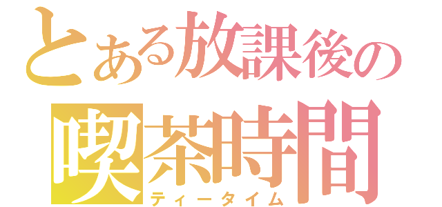 とある放課後の喫茶時間（ティータイム）