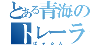 とある青海のトレーラー屋（ばぶるん）