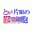 とある片眼の能漿細胞（アビリティーセル）