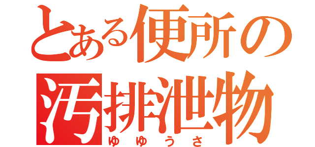 とある便所の汚排泄物（ゆゆうさ）