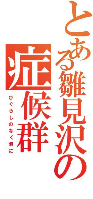 とある雛見沢の症候群（ひ ぐ ら し の な く 頃 に）