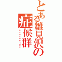 とある雛見沢の症候群（ひ ぐ ら し の な く 頃 に）