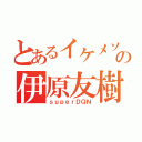 とあるイケメソ☆の伊原友樹（ｓｕｐｅｒＤＱＮ）