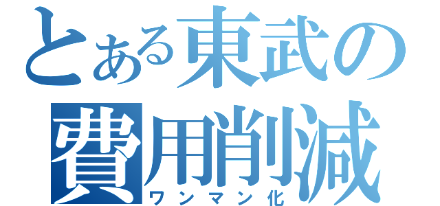 とある東武の費用削減（ワンマン化）