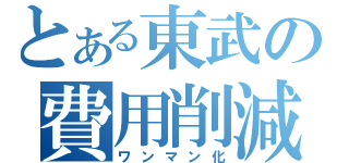 とある東武の費用削減（ワンマン化）