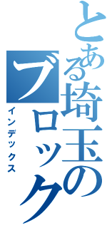 とある埼玉のブロック（インデックス）