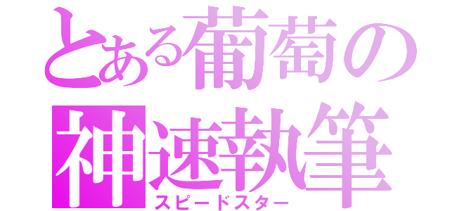 とある葡萄の神速執筆（スピードスター）