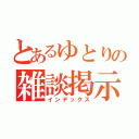 とあるゆとりの雑談掲示板（インデックス）