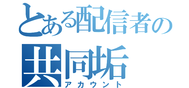 とある配信者の共同垢（アカウント）