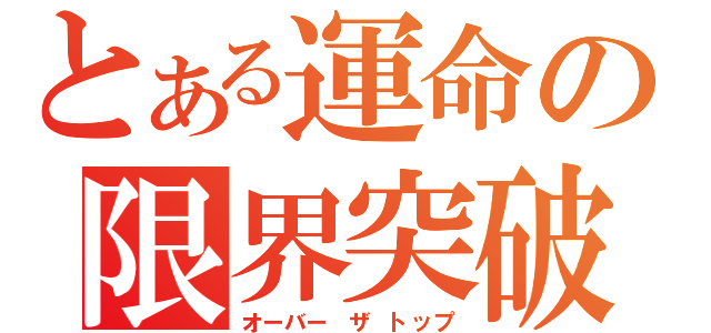 とある運命の限界突破（オーバー ザ トップ）