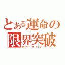 とある運命の限界突破（オーバー ザ トップ）