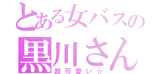 とある女バスの黒川さん（超可愛い☆）