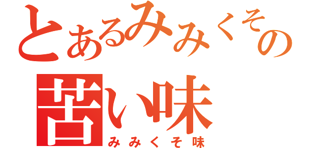 とあるみみくその苦い味（みみくそ味）